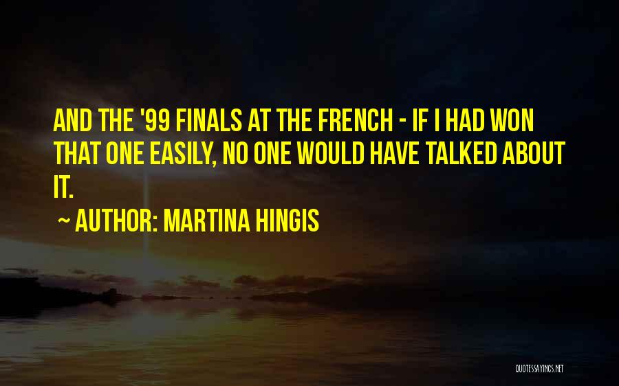 Martina Hingis Quotes: And The '99 Finals At The French - If I Had Won That One Easily, No One Would Have Talked