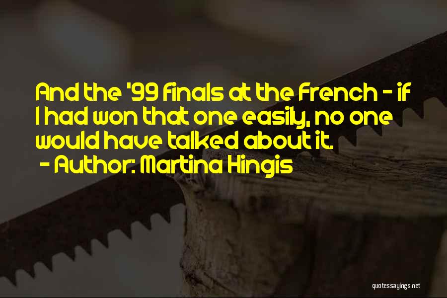 Martina Hingis Quotes: And The '99 Finals At The French - If I Had Won That One Easily, No One Would Have Talked