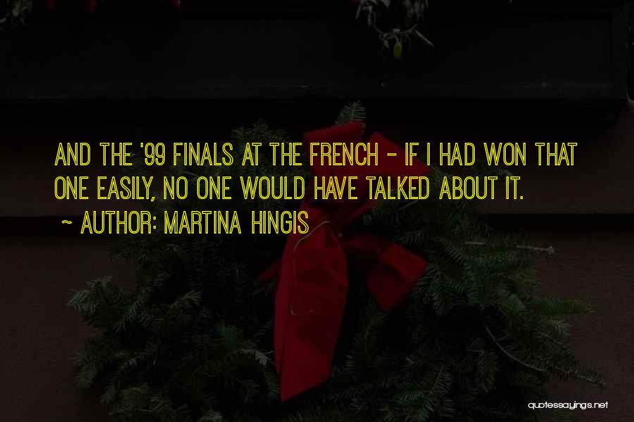 Martina Hingis Quotes: And The '99 Finals At The French - If I Had Won That One Easily, No One Would Have Talked