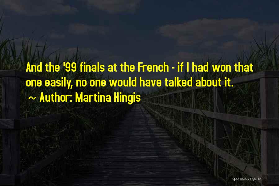 Martina Hingis Quotes: And The '99 Finals At The French - If I Had Won That One Easily, No One Would Have Talked