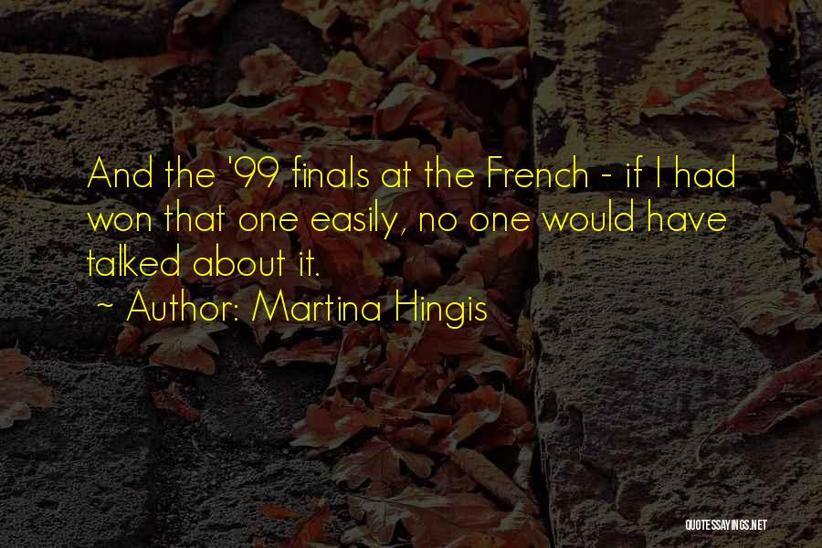 Martina Hingis Quotes: And The '99 Finals At The French - If I Had Won That One Easily, No One Would Have Talked
