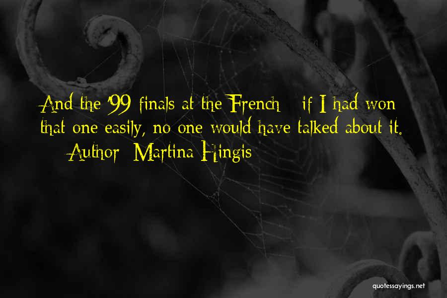 Martina Hingis Quotes: And The '99 Finals At The French - If I Had Won That One Easily, No One Would Have Talked