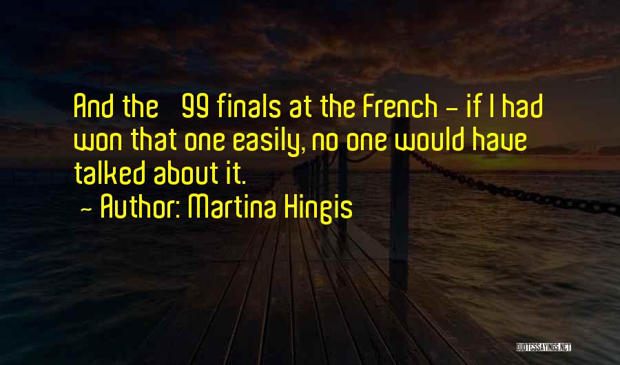 Martina Hingis Quotes: And The '99 Finals At The French - If I Had Won That One Easily, No One Would Have Talked