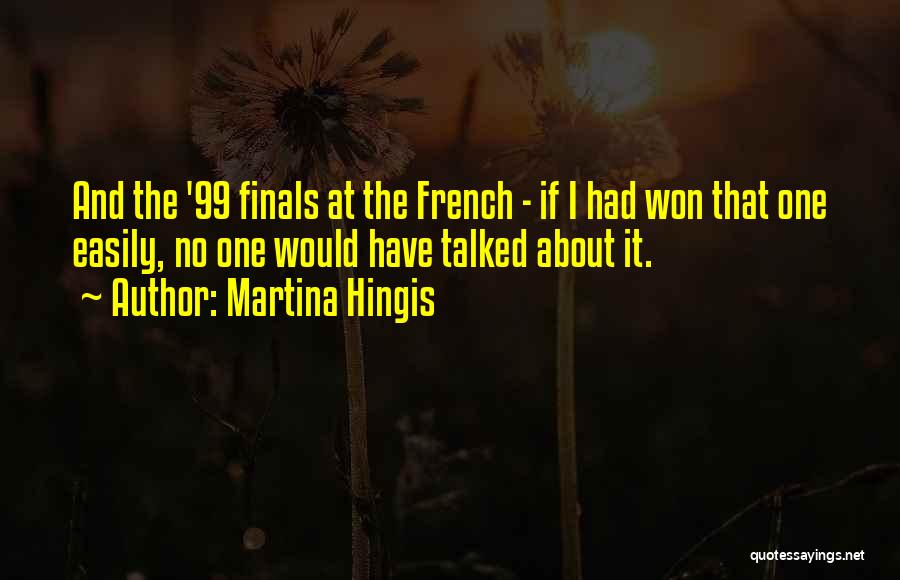 Martina Hingis Quotes: And The '99 Finals At The French - If I Had Won That One Easily, No One Would Have Talked