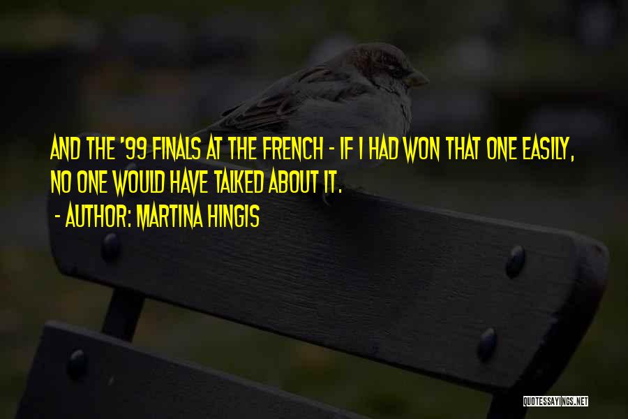 Martina Hingis Quotes: And The '99 Finals At The French - If I Had Won That One Easily, No One Would Have Talked