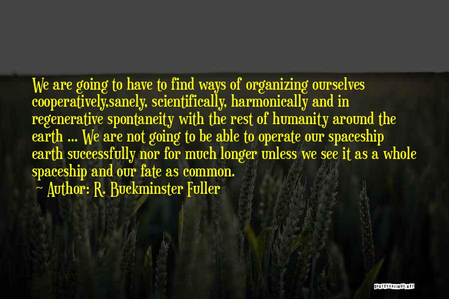 R. Buckminster Fuller Quotes: We Are Going To Have To Find Ways Of Organizing Ourselves Cooperatively,sanely, Scientifically, Harmonically And In Regenerative Spontaneity With The