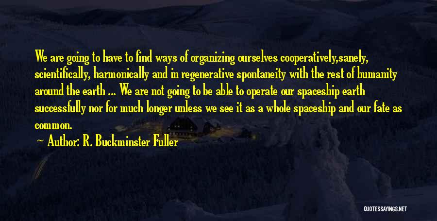 R. Buckminster Fuller Quotes: We Are Going To Have To Find Ways Of Organizing Ourselves Cooperatively,sanely, Scientifically, Harmonically And In Regenerative Spontaneity With The