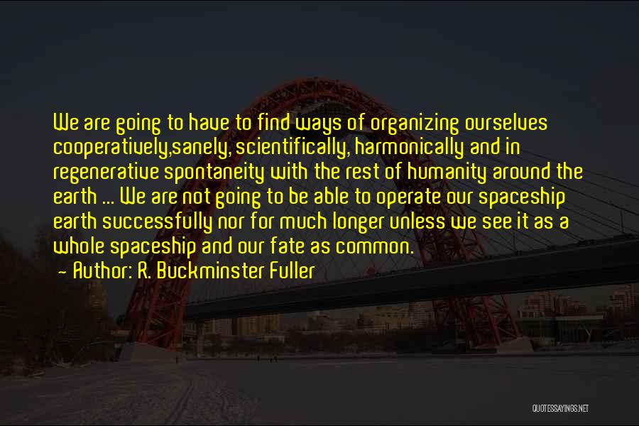R. Buckminster Fuller Quotes: We Are Going To Have To Find Ways Of Organizing Ourselves Cooperatively,sanely, Scientifically, Harmonically And In Regenerative Spontaneity With The