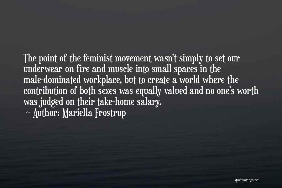 Mariella Frostrup Quotes: The Point Of The Feminist Movement Wasn't Simply To Set Our Underwear On Fire And Muscle Into Small Spaces In