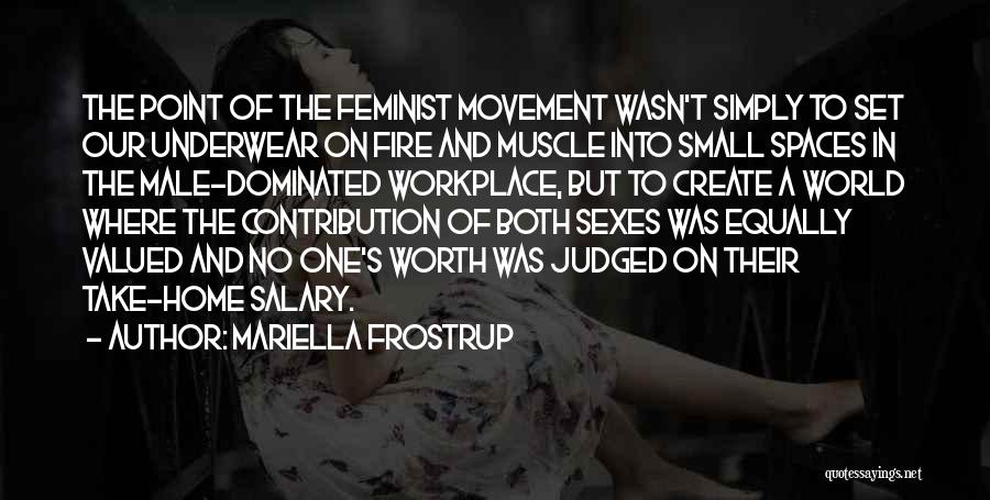Mariella Frostrup Quotes: The Point Of The Feminist Movement Wasn't Simply To Set Our Underwear On Fire And Muscle Into Small Spaces In