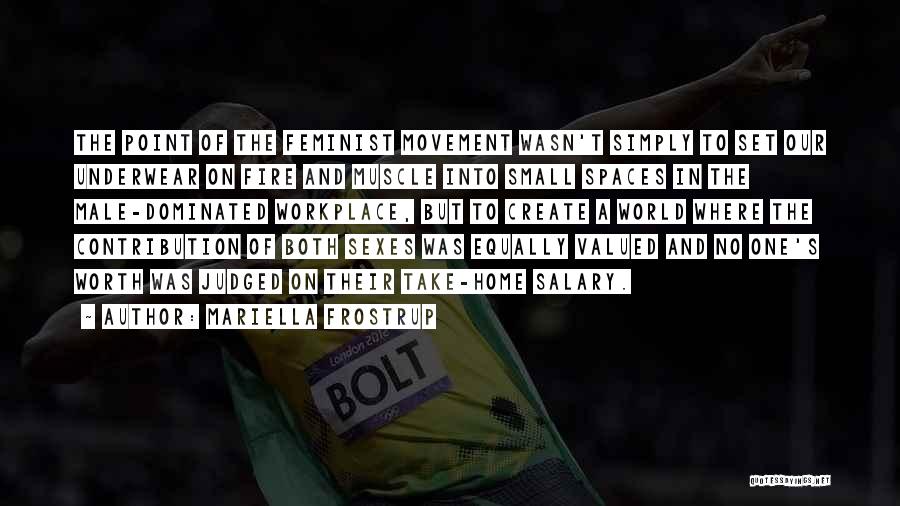 Mariella Frostrup Quotes: The Point Of The Feminist Movement Wasn't Simply To Set Our Underwear On Fire And Muscle Into Small Spaces In