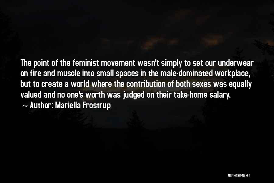 Mariella Frostrup Quotes: The Point Of The Feminist Movement Wasn't Simply To Set Our Underwear On Fire And Muscle Into Small Spaces In