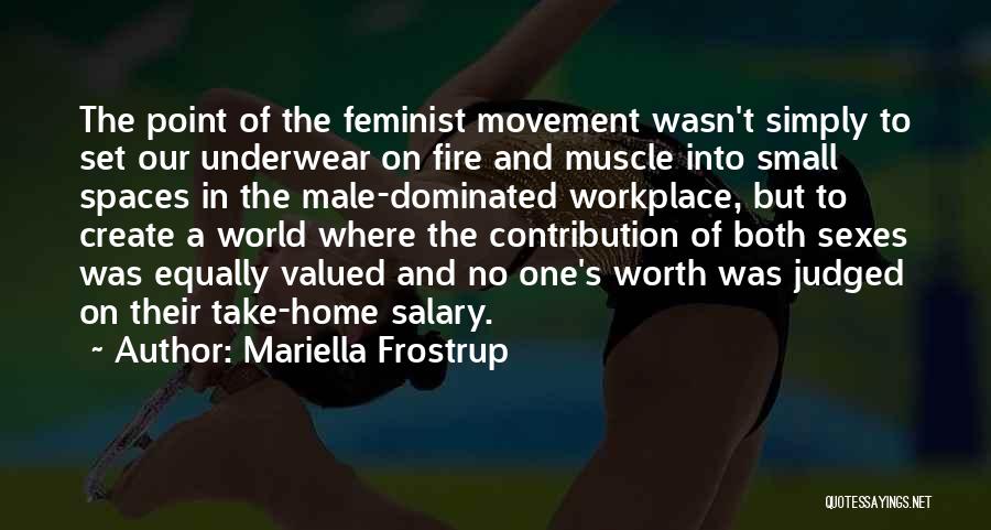 Mariella Frostrup Quotes: The Point Of The Feminist Movement Wasn't Simply To Set Our Underwear On Fire And Muscle Into Small Spaces In