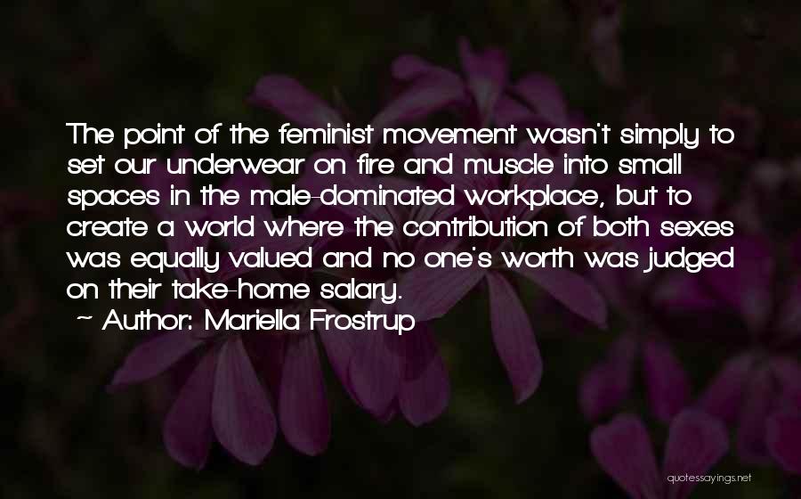 Mariella Frostrup Quotes: The Point Of The Feminist Movement Wasn't Simply To Set Our Underwear On Fire And Muscle Into Small Spaces In