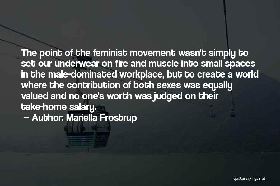 Mariella Frostrup Quotes: The Point Of The Feminist Movement Wasn't Simply To Set Our Underwear On Fire And Muscle Into Small Spaces In
