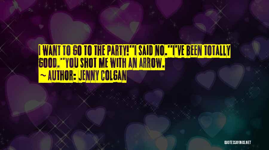 Jenny Colgan Quotes: I Want To Go To The Party!''i Said No.''i've Been Totally Good.''you Shot Me With An Arrow.