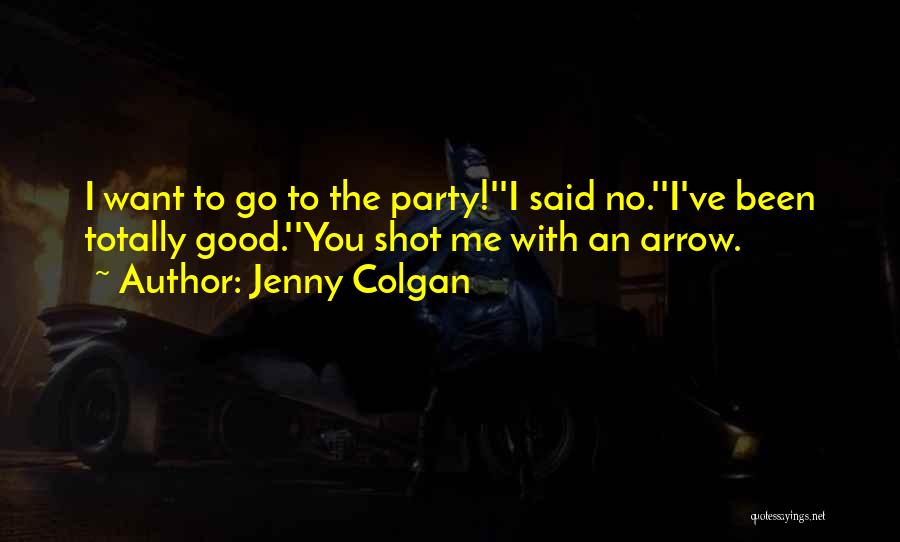 Jenny Colgan Quotes: I Want To Go To The Party!''i Said No.''i've Been Totally Good.''you Shot Me With An Arrow.
