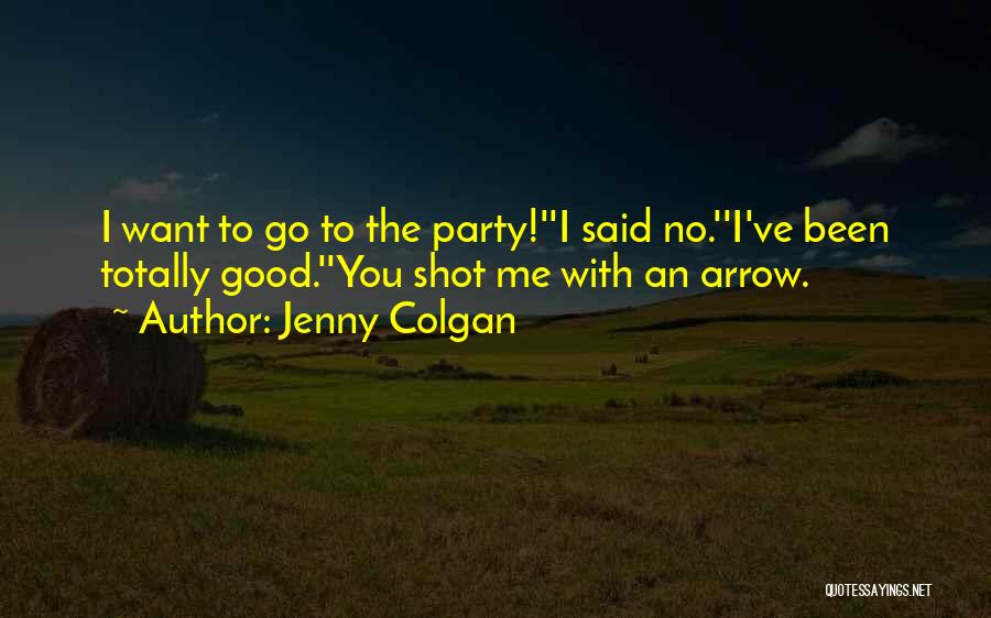 Jenny Colgan Quotes: I Want To Go To The Party!''i Said No.''i've Been Totally Good.''you Shot Me With An Arrow.