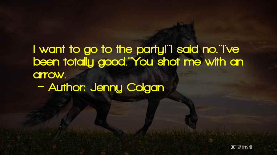 Jenny Colgan Quotes: I Want To Go To The Party!''i Said No.''i've Been Totally Good.''you Shot Me With An Arrow.