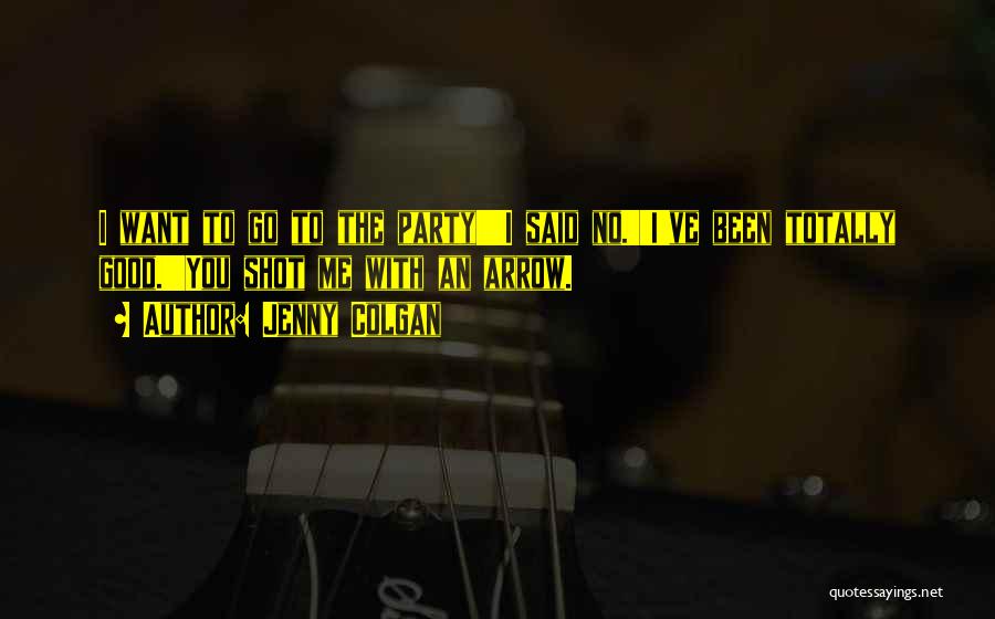 Jenny Colgan Quotes: I Want To Go To The Party!''i Said No.''i've Been Totally Good.''you Shot Me With An Arrow.