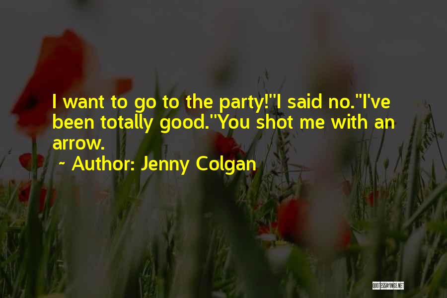 Jenny Colgan Quotes: I Want To Go To The Party!''i Said No.''i've Been Totally Good.''you Shot Me With An Arrow.