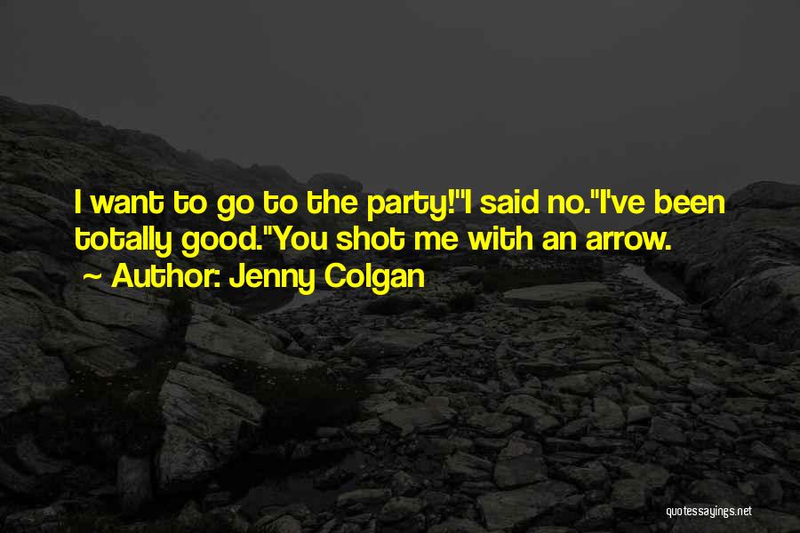 Jenny Colgan Quotes: I Want To Go To The Party!''i Said No.''i've Been Totally Good.''you Shot Me With An Arrow.