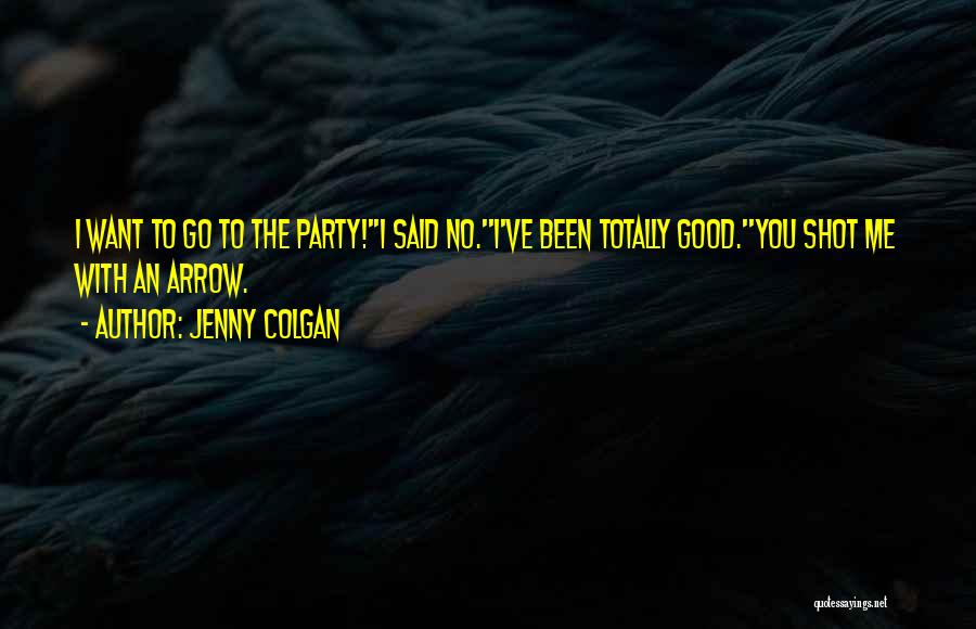 Jenny Colgan Quotes: I Want To Go To The Party!''i Said No.''i've Been Totally Good.''you Shot Me With An Arrow.
