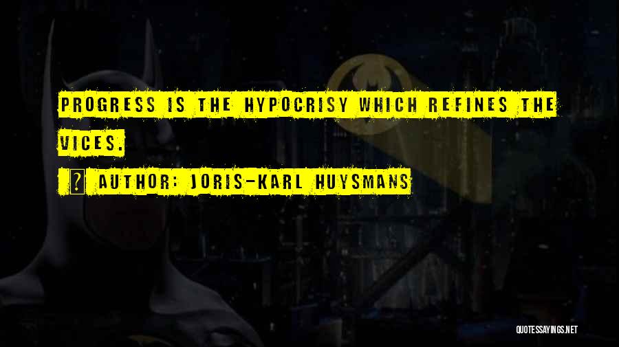 Joris-Karl Huysmans Quotes: Progress Is The Hypocrisy Which Refines The Vices.