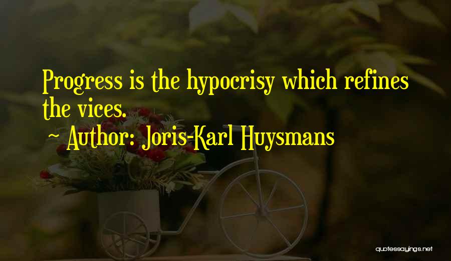 Joris-Karl Huysmans Quotes: Progress Is The Hypocrisy Which Refines The Vices.
