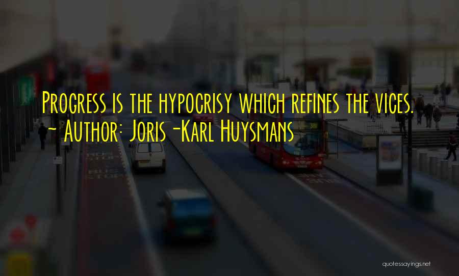 Joris-Karl Huysmans Quotes: Progress Is The Hypocrisy Which Refines The Vices.