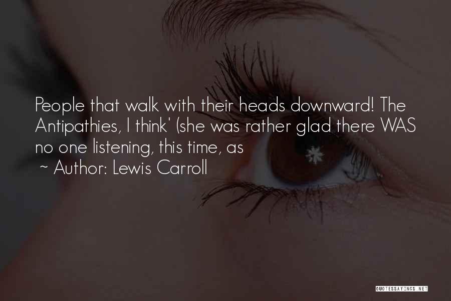 Lewis Carroll Quotes: People That Walk With Their Heads Downward! The Antipathies, I Think' (she Was Rather Glad There Was No One Listening,