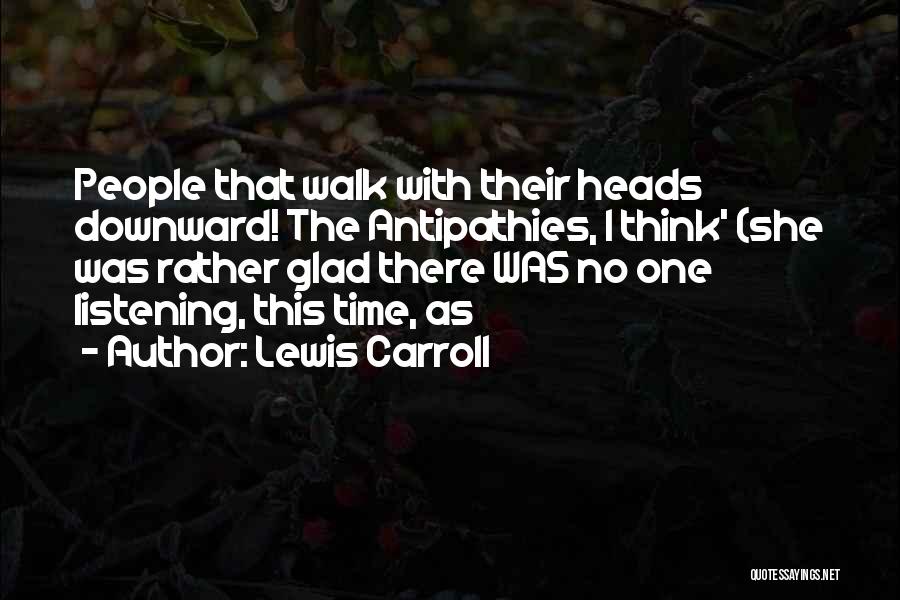 Lewis Carroll Quotes: People That Walk With Their Heads Downward! The Antipathies, I Think' (she Was Rather Glad There Was No One Listening,