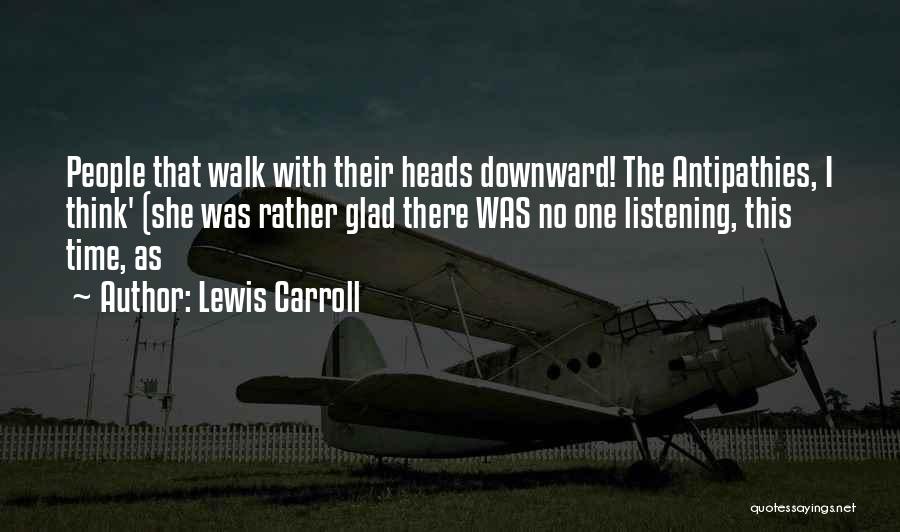 Lewis Carroll Quotes: People That Walk With Their Heads Downward! The Antipathies, I Think' (she Was Rather Glad There Was No One Listening,