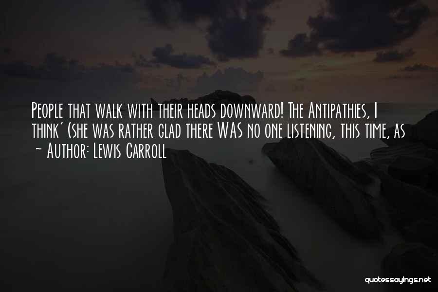 Lewis Carroll Quotes: People That Walk With Their Heads Downward! The Antipathies, I Think' (she Was Rather Glad There Was No One Listening,