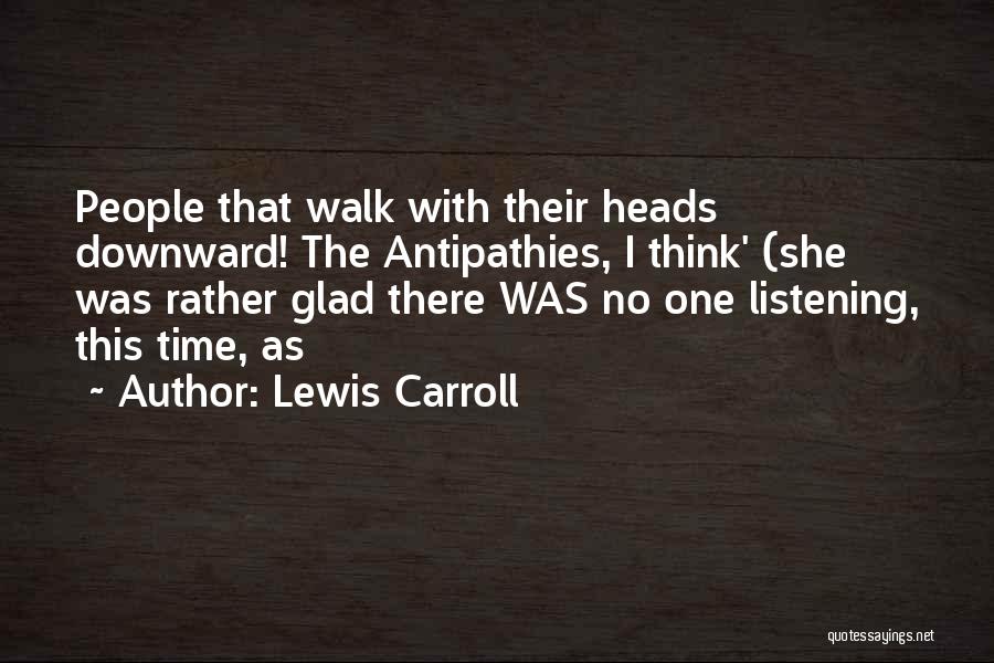 Lewis Carroll Quotes: People That Walk With Their Heads Downward! The Antipathies, I Think' (she Was Rather Glad There Was No One Listening,