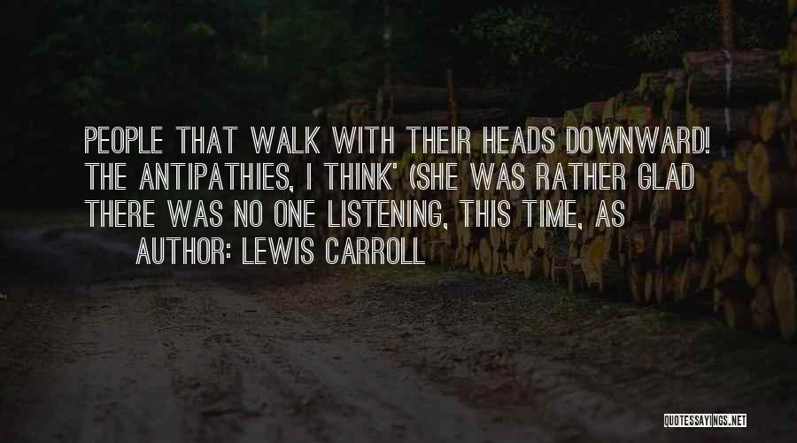 Lewis Carroll Quotes: People That Walk With Their Heads Downward! The Antipathies, I Think' (she Was Rather Glad There Was No One Listening,