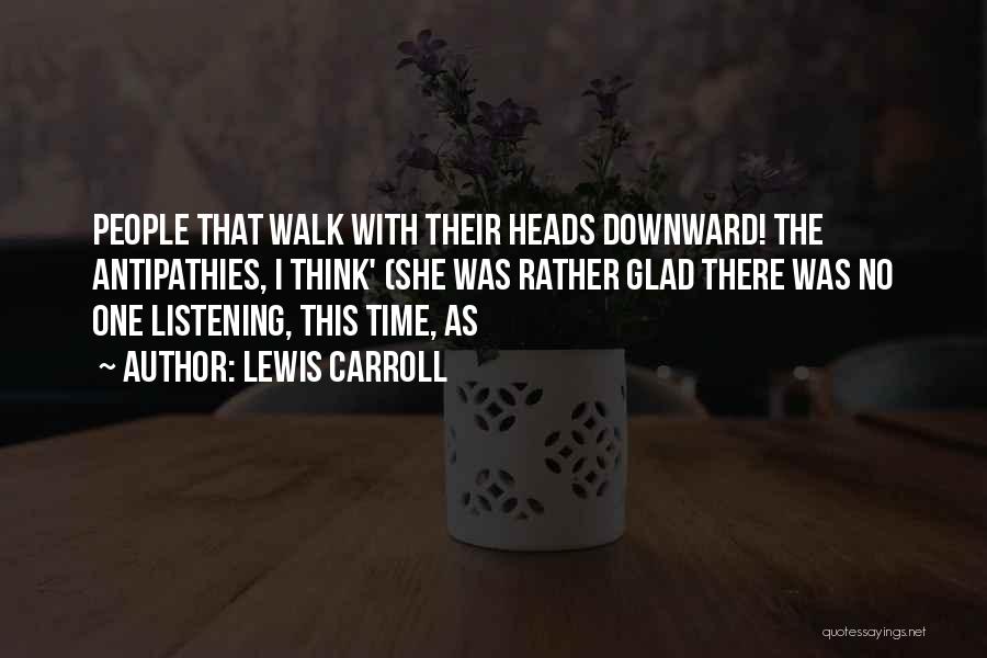 Lewis Carroll Quotes: People That Walk With Their Heads Downward! The Antipathies, I Think' (she Was Rather Glad There Was No One Listening,