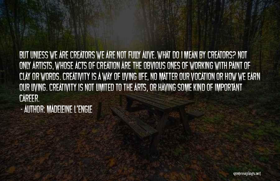 Madeleine L'Engle Quotes: But Unless We Are Creators We Are Not Fully Alive. What Do I Mean By Creators? Not Only Artists, Whose