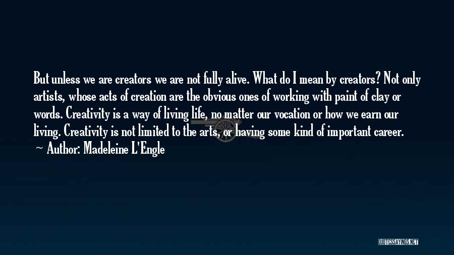 Madeleine L'Engle Quotes: But Unless We Are Creators We Are Not Fully Alive. What Do I Mean By Creators? Not Only Artists, Whose