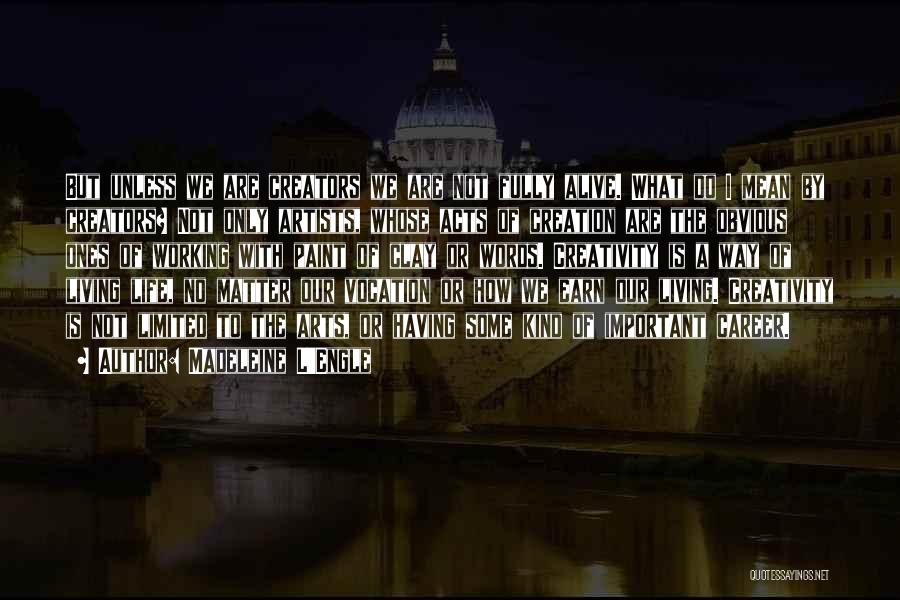 Madeleine L'Engle Quotes: But Unless We Are Creators We Are Not Fully Alive. What Do I Mean By Creators? Not Only Artists, Whose