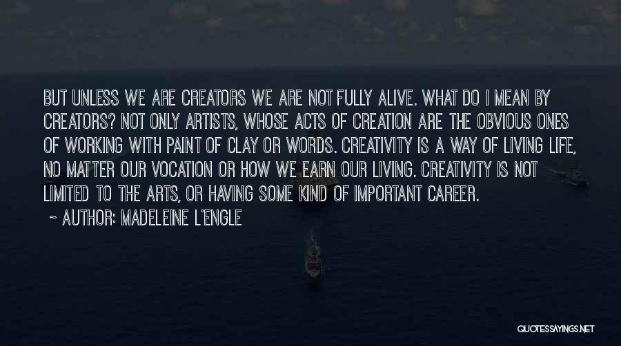 Madeleine L'Engle Quotes: But Unless We Are Creators We Are Not Fully Alive. What Do I Mean By Creators? Not Only Artists, Whose