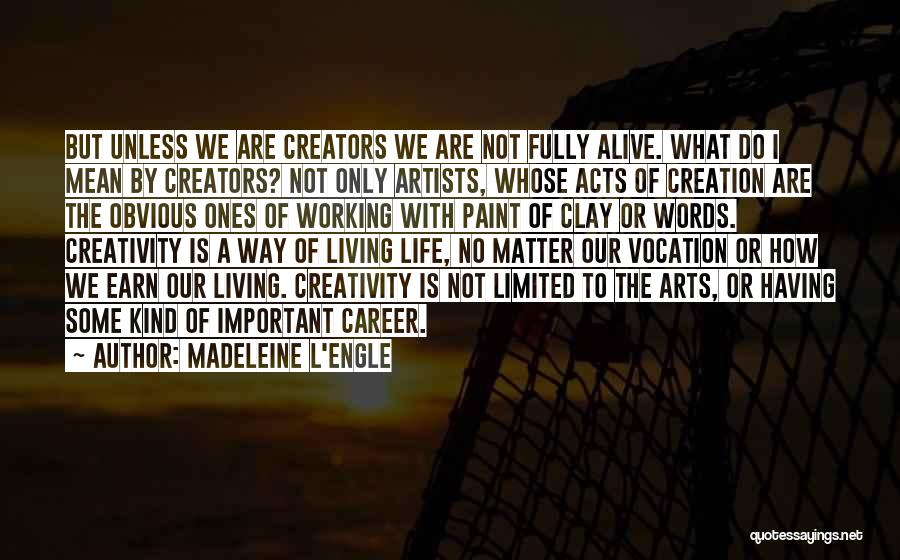 Madeleine L'Engle Quotes: But Unless We Are Creators We Are Not Fully Alive. What Do I Mean By Creators? Not Only Artists, Whose