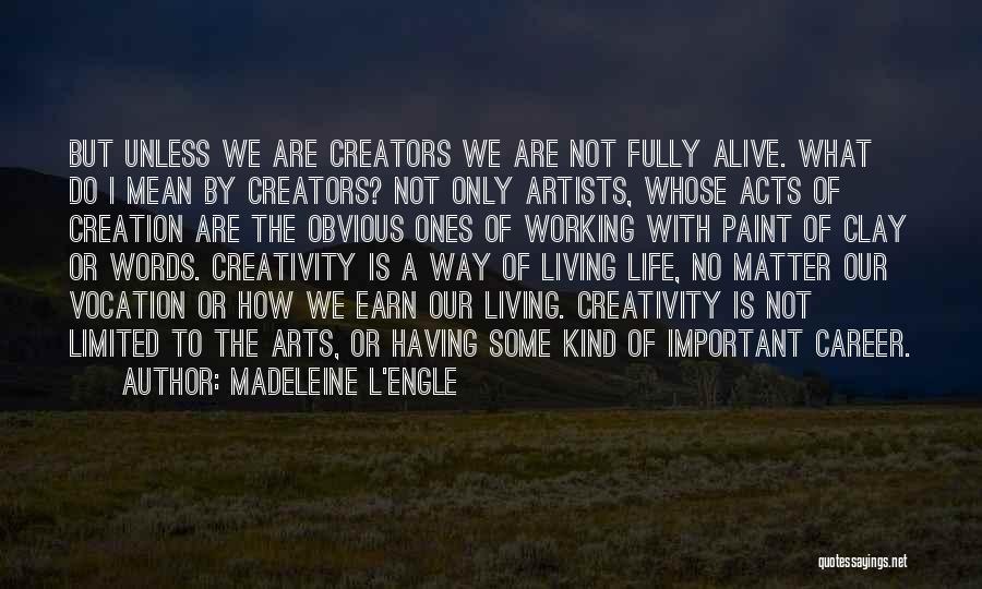 Madeleine L'Engle Quotes: But Unless We Are Creators We Are Not Fully Alive. What Do I Mean By Creators? Not Only Artists, Whose