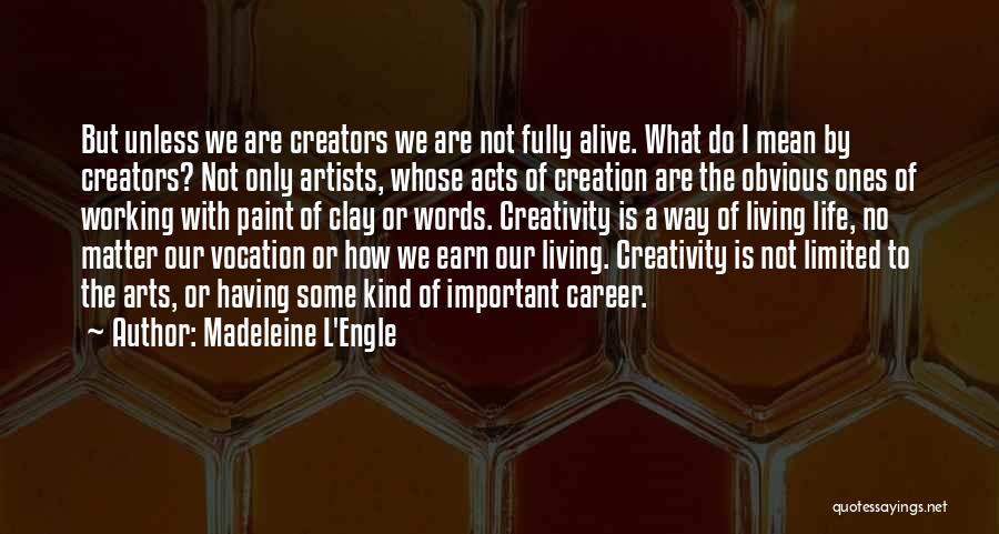 Madeleine L'Engle Quotes: But Unless We Are Creators We Are Not Fully Alive. What Do I Mean By Creators? Not Only Artists, Whose