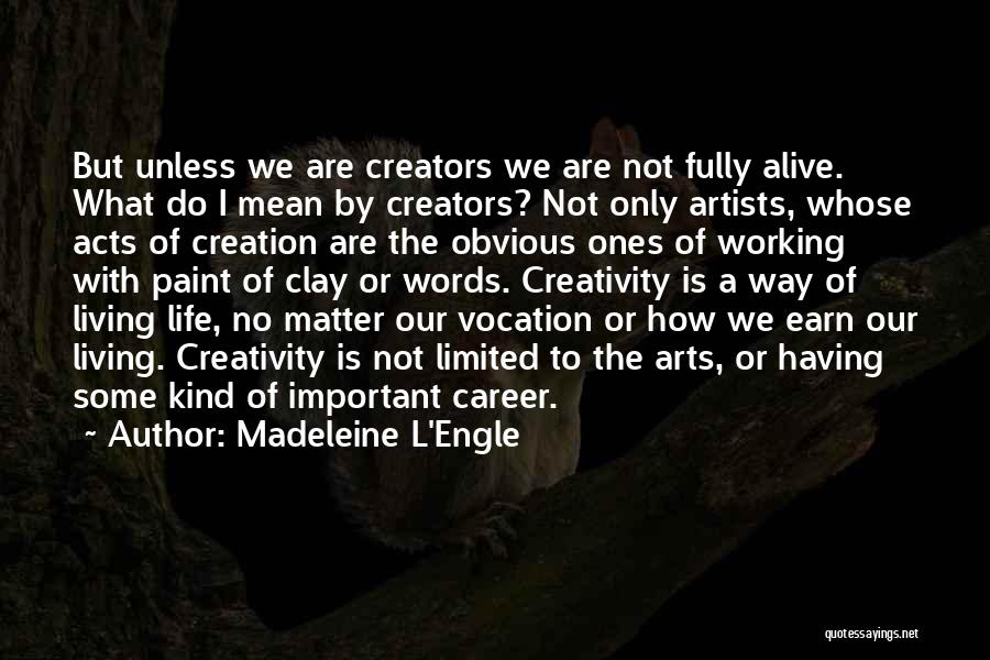 Madeleine L'Engle Quotes: But Unless We Are Creators We Are Not Fully Alive. What Do I Mean By Creators? Not Only Artists, Whose