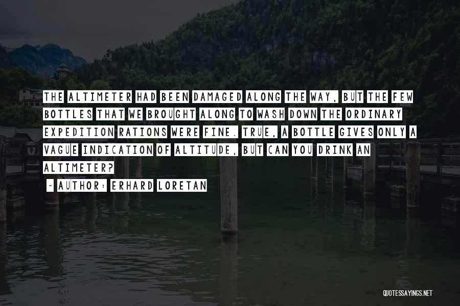 Erhard Loretan Quotes: The Altimeter Had Been Damaged Along The Way, But The Few Bottles That We Brought Along To Wash Down The