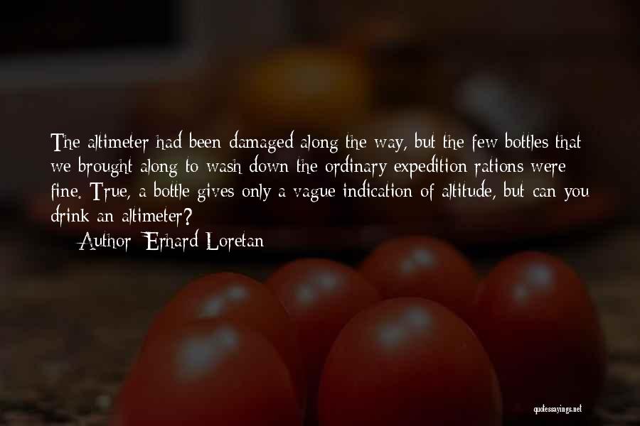 Erhard Loretan Quotes: The Altimeter Had Been Damaged Along The Way, But The Few Bottles That We Brought Along To Wash Down The