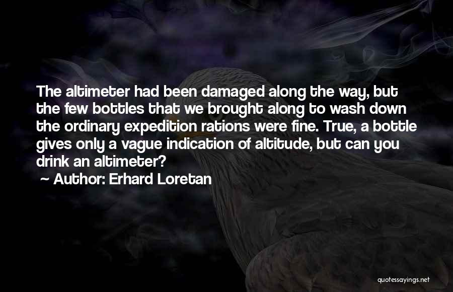 Erhard Loretan Quotes: The Altimeter Had Been Damaged Along The Way, But The Few Bottles That We Brought Along To Wash Down The