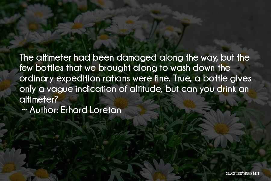 Erhard Loretan Quotes: The Altimeter Had Been Damaged Along The Way, But The Few Bottles That We Brought Along To Wash Down The