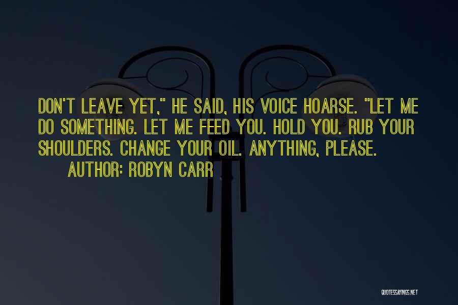 Robyn Carr Quotes: Don't Leave Yet, He Said, His Voice Hoarse. Let Me Do Something. Let Me Feed You. Hold You. Rub Your